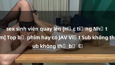 sex sinh viên quay lén [Học tiếng Nhật qua phim] Top bộ phim hay có JAV Việt Sub không thể bỏ lỡ