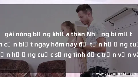 gái nóng bỏng khỏa thân Những bí mật về sex gái trẻ bạn cần biết ngay hôm nay để tận hưởng cuộc sống tình dục trọn vẹn và thú vị.