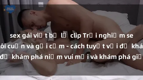 sex gái việt bị lộ clip Trải nghiệm sex phòng tắm đầy lôi cuốn và gợi cảm - cách tuyệt vời để khám phá niềm vui mới và khám phá giới hạn của bạn