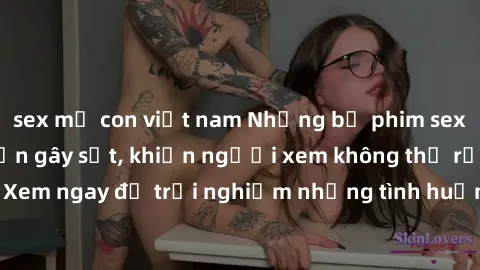 sex mẹ con việt nam Những bộ phim sex loạn luân Nhật Bản gây sốt, khiến người xem không thể rời mắt. Xem ngay để trải nghiệm những tình huống đầy kích thích và hấp dẫn.