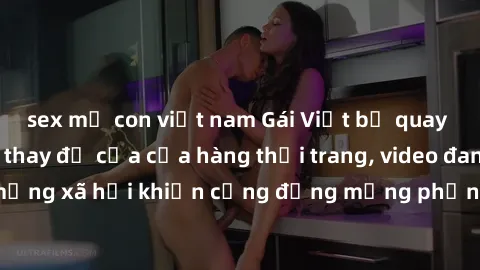 sex mẹ con việt nam Gái Việt bị quay lén trong phòng thay đồ của cửa hàng thời trang, video đang lan truyền trên mạng xã hội khiến cộng đồng mạng phẫn nộ. Cảnh sát địa phương đang điều tra vụ việc.
