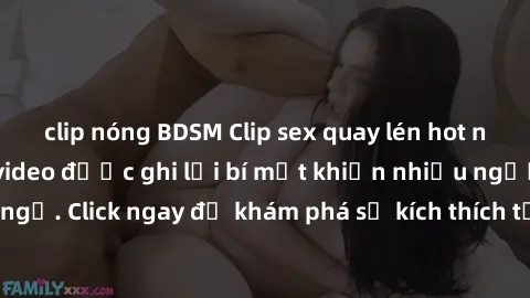 clip nóng BDSM Clip sex quay lén hot nhất, những đoạn video được ghi lại bí mật khiến nhiều người xem bất ngờ. Click ngay để khám phá sự kích thích từ những khoảnh khắc bí mật này!