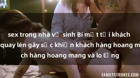 sex trong nhà vệ sinh Bí mật tại khách sạn: Vụ việc quay lén gây sốc khiến khách hàng hoang mang và lo lắng