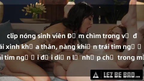 clip nóng sinh viên Đắm chìm trong vẻ đẹp tự nhiên của gái xinh khỏa thân, nàng khiến trái tim người đối diện lỡ nhịp chỉ trong một cái nhìn.