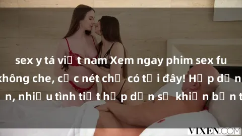 sex y tá việt nam Xem ngay phim sex full HD đỉnh cao, không che, cực nét chỉ có tại đây! Hấp dẫn, nhiều tình tiết hấp dẫn sẽ khiến bạn thỏa mãn đắm say.