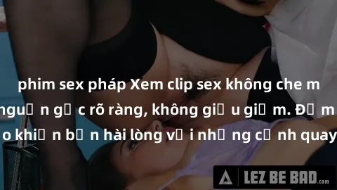 phim sex pháp Xem clip sex không che mới - Nguồn gốc từ nguồn gốc rõ ràng, không giấu giếm. Đảm bảo khiến bạn hài lòng với những cảnh quay táo bạo và đầy kích thích.