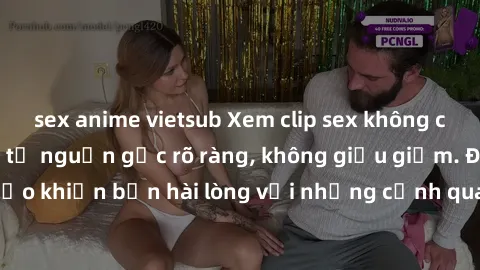 sex anime vietsub Xem clip sex không che mới - Nguồn gốc từ nguồn gốc rõ ràng, không giấu giếm. Đảm bảo khiến bạn hài lòng với những cảnh quay táo bạo và đầy kích thích.