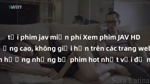 tải phim jav miễn phí Xem phim JAV HD miễn phí chất lượng cao, không giới hạn trên các trang web uy tín. Yên tâm tận hưởng những bộ phim hot nhất với độ nét sắc sảo, đẹp mắt ngay tại nhà. Hãy trải ngh