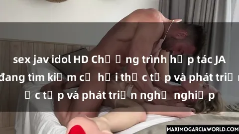 sex jav idol HD Chương trình hợp tác JAV cho sinh viên đang tìm kiếm cơ hội thực tập và phát triển nghề nghiệp