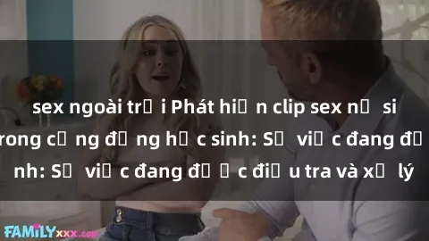 sex ngoài trời Phát hiện clip sex nữ sinh gây chấn động trong cộng đồng học sinh: Sự việc đang được điều tra và xử lý