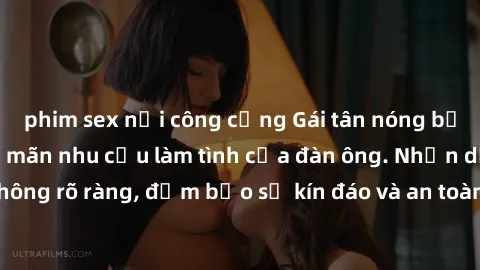 phim sex nơi công cộng Gái tân nóng bỏng, dâm đãng thỏa mãn nhu cầu làm tình của đàn ông. Nhận dạng không rõ ràng, đảm bảo sự kín đáo và an toàn cho trải nghiệm tuyệt vời.