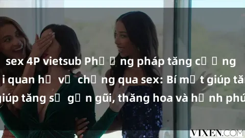 sex 4P vietsub Phương pháp tăng cường gắn kết trong mối quan hệ vợ chồng qua sex: Bí mật giúp tăng sự gần gũi, thăng hoa và hạnh phúc cho cặp đôi