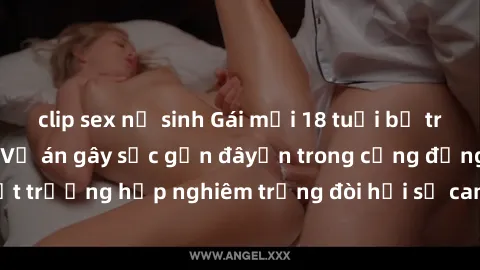 clip sex nữ sinh Gái mới 18 tuổi bị trói và bị hiếp dâm: Vụ án gây sốc gần đâyến trong cộng đồng. Đây là một trường hợp nghiêm trọng đòi hỏi sự can thiệp mạnh mẽ từ phía công lý.
