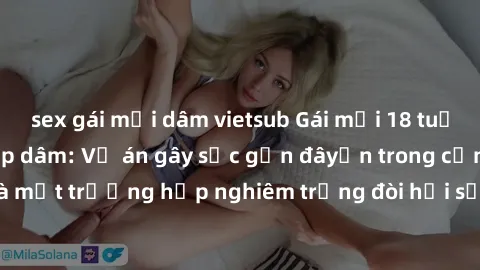 sex gái mại dâm vietsub Gái mới 18 tuổi bị trói và bị hiếp dâm: Vụ án gây sốc gần đâyến trong cộng đồng. Đây là một trường hợp nghiêm trọng đòi hỏi sự can thiệp mạnh mẽ từ phía công lý.
