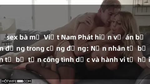 sex bà mẹ Việt Nam Phát hiện vụ án bạo dâm sex gây chấn động trong cộng đồng: Nạn nhân tố bị tấn công tình dục và hành vi tệ hại được tiết lộ