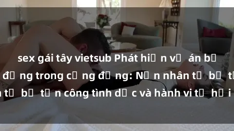 sex gái tây vietsub Phát hiện vụ án bạo dâm sex gây chấn động trong cộng đồng: Nạn nhân tố bị tấn công tình dục và hành vi tệ hại được tiết lộ