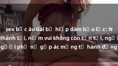 sex bắc âu Gái bị hiếp dâm bạo lực: Nỗi đau không nói thành lời, niềm vui không còn tồn tại, người phụ nữ gặp ác mộng từ hành động độc ác của kẻ xấu.