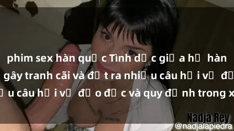 phim sex hàn quốc Tình dục giữa họ hàng: Những sự kiện gây tranh cãi và đặt ra nhiều câu hỏi về đạo đức và quy định trong xã hội.