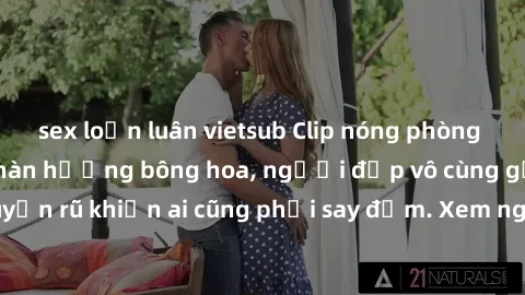 sex loạn luân vietsub Clip nóng phòng tắm: Hít thở nồng nàn hương bông hoa, người đẹp vô cùng gợi cảm và quyến rũ khiến ai cũng phải say đắm. Xem ngay để trải nghiệm điều đặc biệt!