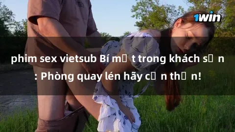 phim sex vietsub Bí mật trong khách sạn: Phòng quay lén hãy cẩn thận!