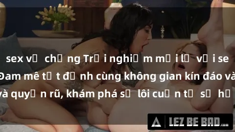 sex vợ chồng Trải nghiệm mới lạ với sex phòng thay đồ: Đam mê tột đỉnh cùng không gian kín đáo và quyến rũ, khám phá sự lôi cuốn từ sự hấp dẫn của nơi này.