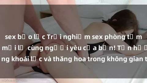 sex bạo lực Trải nghiệm sex phòng tắm đầy kích thích và mới lạ cùng người yêu của bạn! Tận hưởng khoái lạc và thăng hoa trong không gian tắm ấm áp và gợi cảm.