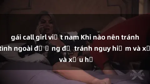 gái call girl việt nam Khi nào nên tránh làm tình ngoài đường để tránh nguy hiểm và xấu hổ