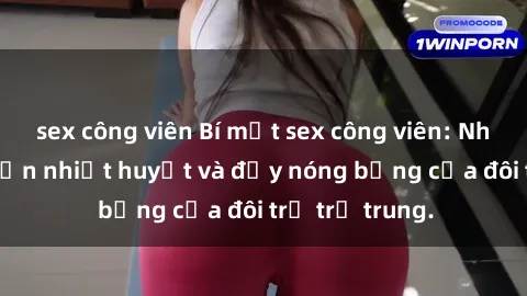 sex công viên Bí mật sex công viên: Những câu chuyện nhiệt huyết và đầy nóng bỏng của đôi trẻ trẻ trung.