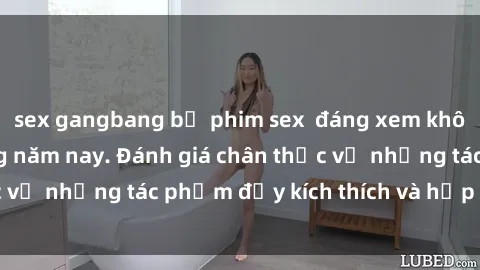 sex gangbang bộ phim sex  đáng xem không thể bỏ lỡ trong năm nay. Đánh giá chân thực về những tác phẩm đầy kích thích và hấp dẫn này.