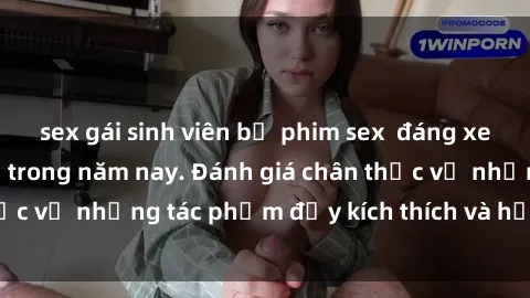 sex gái sinh viên bộ phim sex  đáng xem không thể bỏ lỡ trong năm nay. Đánh giá chân thực về những tác phẩm đầy kích thích và hấp dẫn này.