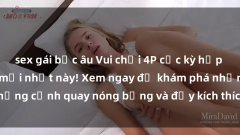 sex gái bắc âu Vui chơi 4P cực kỳ hấp dẫn trong phim sex mới nhất này! Xem ngay để khám phá những cảnh quay nóng bỏng và đầy kích thích của bộ phim này!