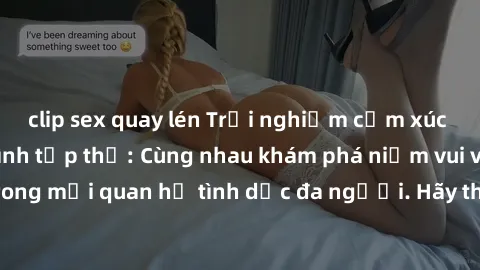 clip sex quay lén Trải nghiệm cảm xúc mới mẻ với làm tình tập thể: Cùng nhau khám phá niềm vui và sự mãnh liệt trong mối quan hệ tình dục đa người. Hãy thử ngay để biết cảm giác thú vị này!