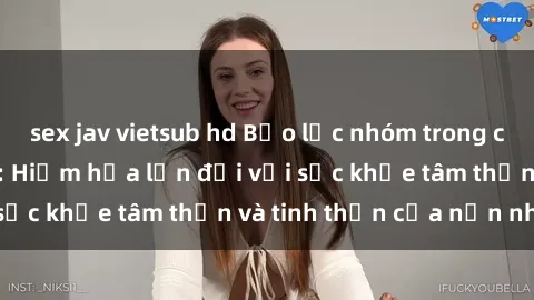 sex jav vietsub hd Bạo lực nhóm trong các hành vi tình dục: Hiểm họa lớn đối với sức khỏe tâm thần và tinh thần của nạn nhân.