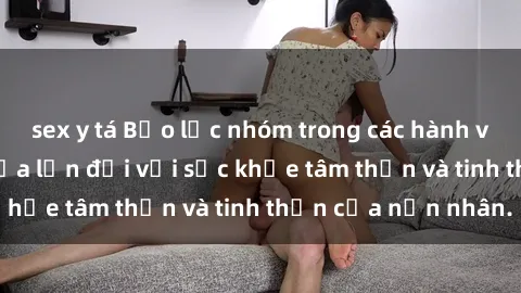 sex y tá Bạo lực nhóm trong các hành vi tình dục: Hiểm họa lớn đối với sức khỏe tâm thần và tinh thần của nạn nhân.