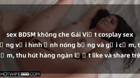 sex BDSM không che Gái Việt cosplay sexy khiến fan phát cuồng với hình ảnh nóng bỏng và gợi cảm, thu hút hàng ngàn lượt like và share trên mạng xã hội.
