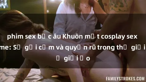 phim sex bắc âu Khuôn mặt cosplay sex anime: Sự gợi cảm và quyến rũ trong thế giới ảo