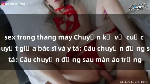 sex trong thang máy Chuyện kể về cuộc tình đầy nhiệt huyết giữa bác sĩ và y tá: Câu chuyện đằng sau màn áo trắng
