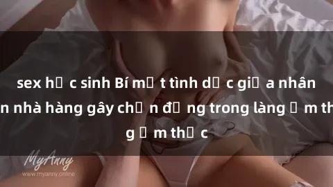 sex học sinh Bí mật tình dục giữa nhân viên nhà hàng gây chấn động trong làng ẩm thực