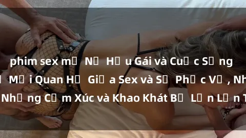 phim sex mỹ Nữ Hầu Gái và Cuộc Sống Của Họ: Bí Mật Về Mối Quan Hệ Giữa Sex và Sự Phục Vụ, Những Cảm Xúc và Khao Khát Bị Lẫn Lộn Trong Lĩnh Vực Này.