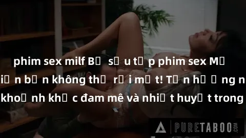 phim sex milf Bộ sưu tập phim sex Mỹ hot nhất năm nay khiến bạn không thể rời mắt! Tận hưởng những khoảnh khắc đam mê và nhiệt huyết trong các tác phẩm nóng bỏng này!