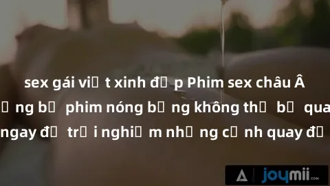 sex gái việt xinh đẹp Phim sex châu Âu đỉnh cao: Top những bộ phim nóng bỏng không thể bỏ qua! Xem ngay để trải nghiệm những cảnh quay đầy kích thích và cuồng nhiệt.