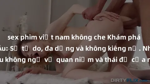 sex phim việt nam không che Khám phá văn hóa sex Bắc Âu: Sự tự do, đa dạng và không kiêng nể. Những điều không ngờ về quan niệm và thái độ của người Bắc Âu đối với tình dục.