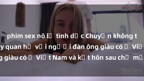 phim sex nô lệ tình dục Chuyện không thể tin nổi: Gái Tây quan hệ với người đàn ông giàu có ở Việt Nam và kết hôn sau chỉ một tháng