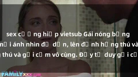 sex cưỡng hiếp vietsub Gái nóng bỏng khỏa thân khiến mọi ánh nhìn đổ dồn, lên đỉnh hứng thú và gợi cảm vô cùng. Đầy tư duy gợi cảm và quyến rũ.