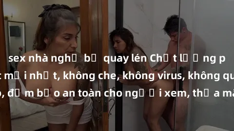 sex nhà nghỉ bị quay lén Chất lượng phim sex cập nhật mới nhất, không che, không virus, không quảng cáo, đảm bảo an toàn cho người xem, thỏa mãn nhu cầu tình dục của bạn.