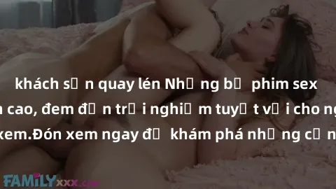 khách sạn quay lén Những bộ phim sex không che HD đỉnh cao, đem đến trải nghiệm tuyệt vời cho người xem.Đón xem ngay để khám phá những cảnh quay đẹp mắt và kích thích.