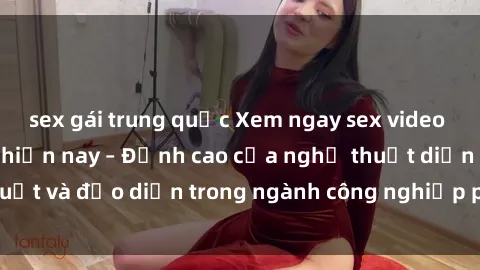 sex gái trung quốc Xem ngay sex video Việt Nam hot nhất hiện nay – Đỉnh cao của nghệ thuật diễn xuất và đạo diễn trong ngành công nghiệp phim người lớn tại đây!