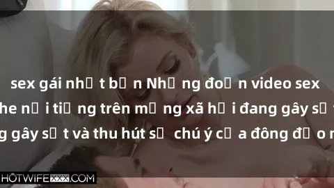 sex gái nhật bản Những đoạn video sex Việt Nam không che nổi tiếng trên mạng xã hội đang gây sốt và thu hút sự chú ý của đông đảo người xem.