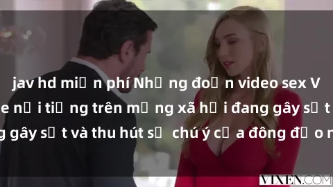 jav hd miễn phí Những đoạn video sex Việt Nam không che nổi tiếng trên mạng xã hội đang gây sốt và thu hút sự chú ý của đông đảo người xem.