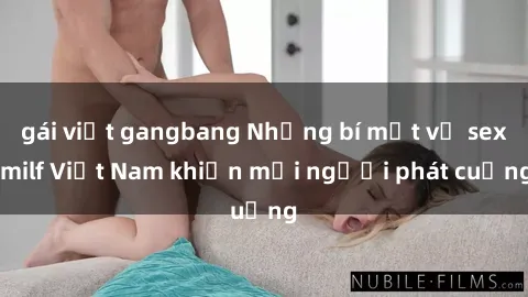 gái việt gangbang Những bí mật về sex milf Việt Nam khiến mọi người phát cuồng